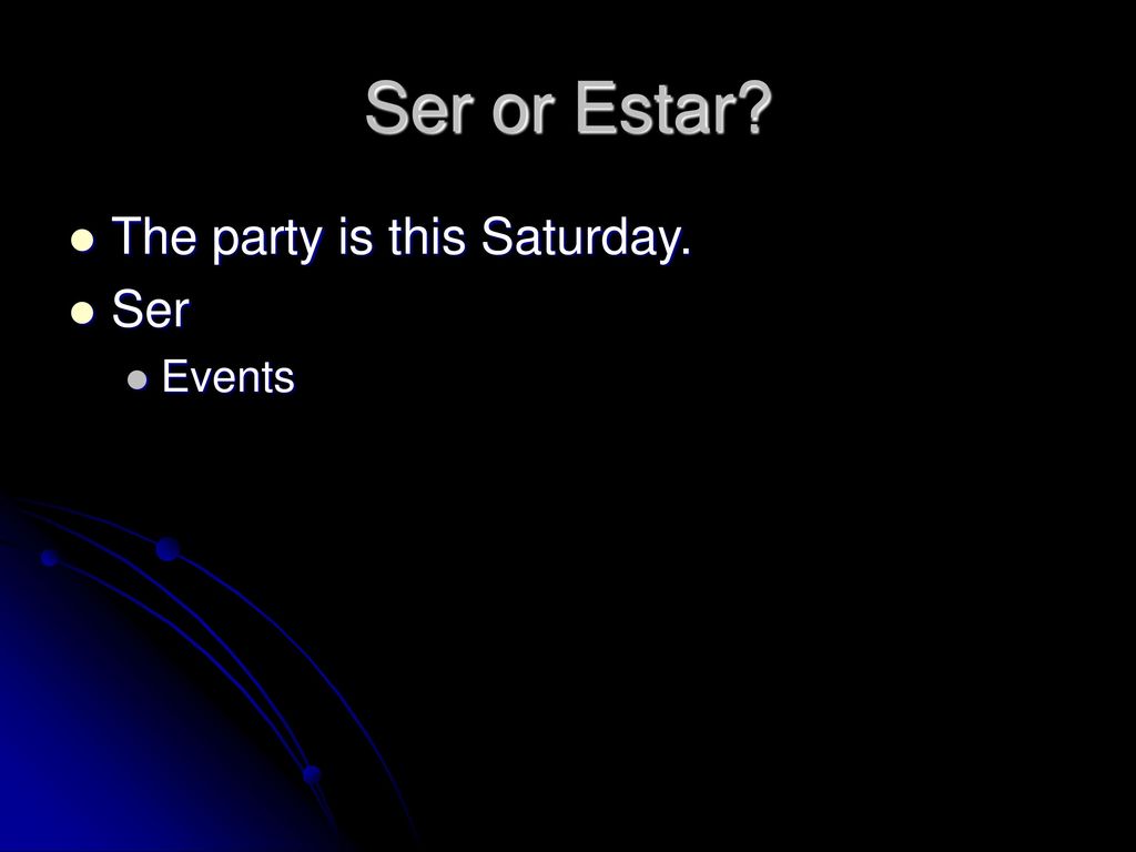 Ser or Estar The party is this Saturday. Ser Events
