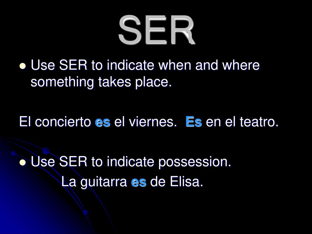 SER Use SER to indicate when and where something takes place.