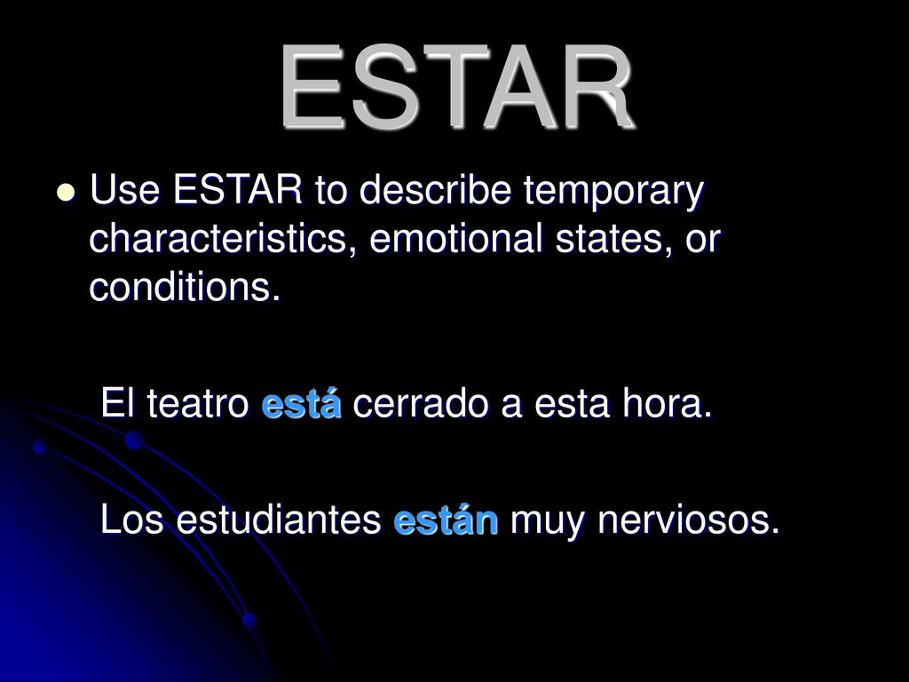 ESTAR Use ESTAR to describe temporary characteristics, emotional states, or conditions. El teatro está cerrado a esta hora.