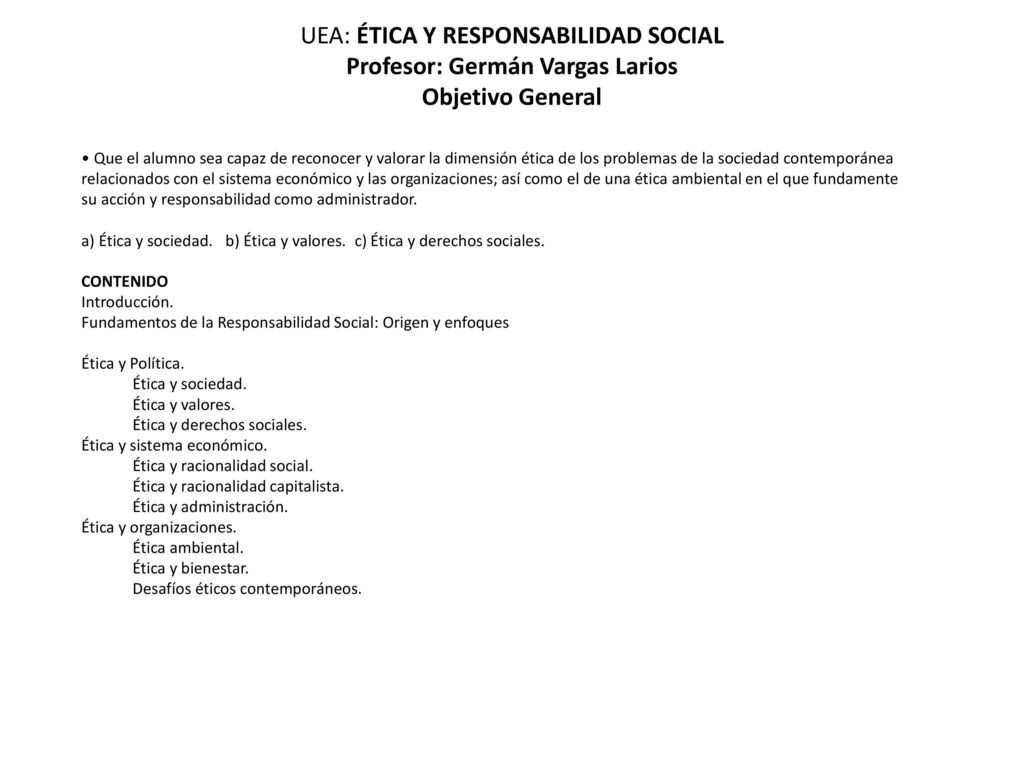 UEA: ÉTICA Y RESPONSABILIDAD SOCIAL Profesor: Germán Vargas Larios Objetivo General
