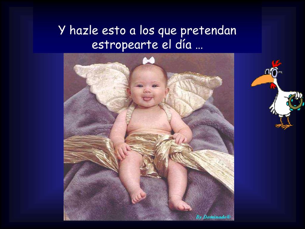 Y hazle esto a los que pretendan estropearte el día …