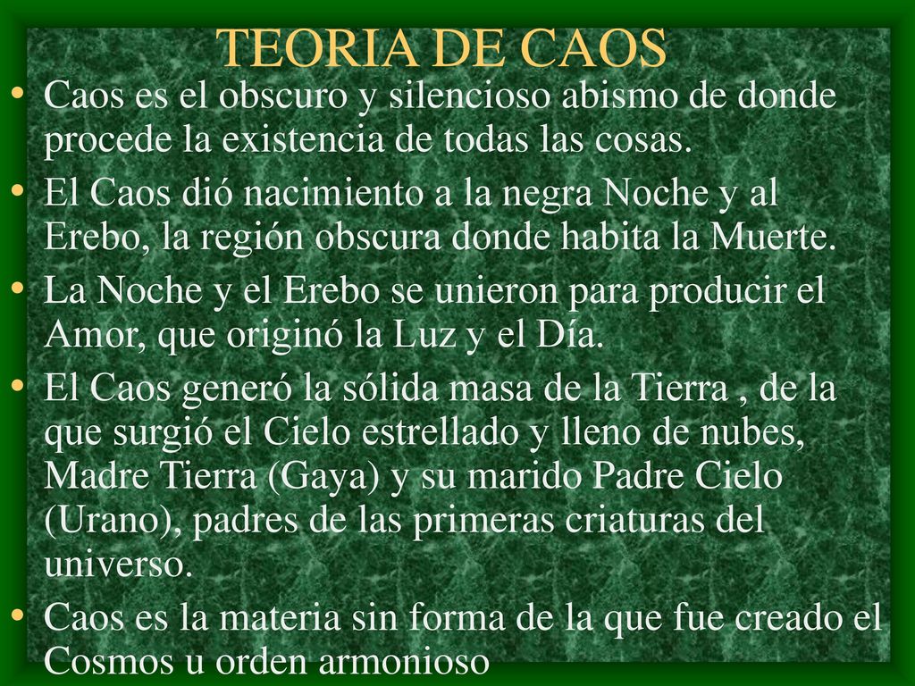 TEORIA DE CAOS Caos es el obscuro y silencioso abismo de donde procede la existencia de todas las cosas.