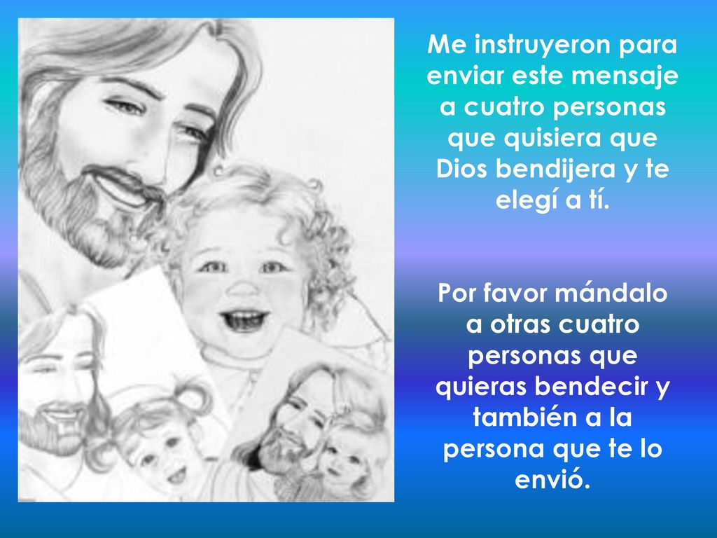 Me instruyeron para enviar este mensaje a cuatro personas que quisiera que Dios bendijera y te elegí a tí.