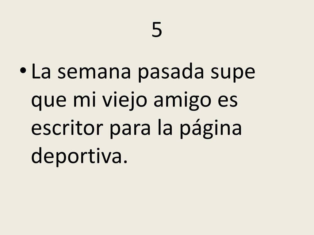 5 La semana pasada supe que mi viejo amigo es escritor para la página deportiva.