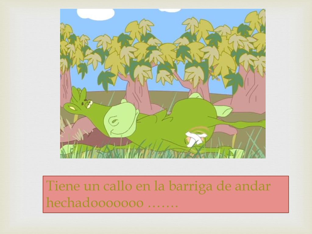 Tiene un callo en la barriga de andar hechadooooooo …….