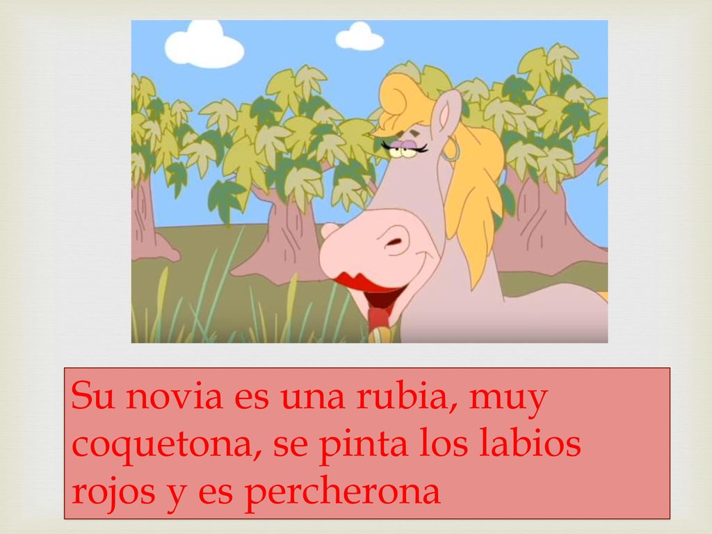 Su novia es una rubia, muy coquetona, se pinta los labios rojos y es percherona
