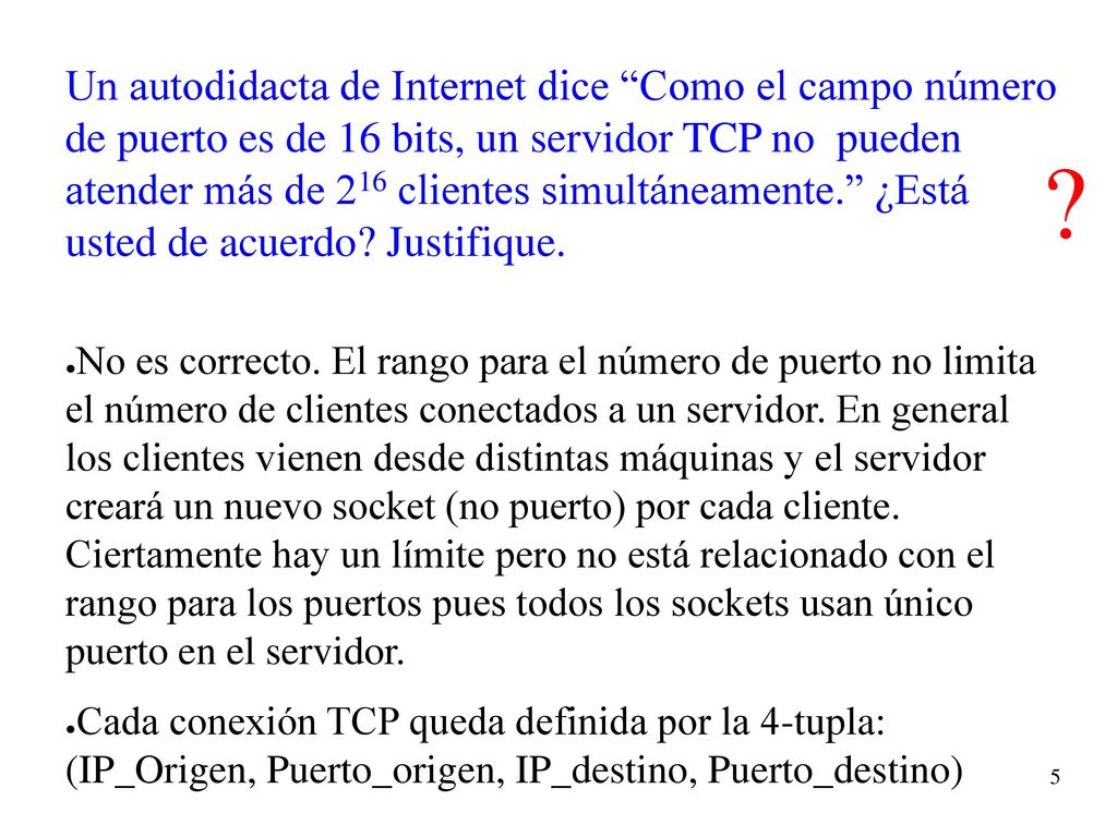 Un autodidacta de Internet dice Como el campo número de puerto es de 16 bits, un servidor TCP no pueden atender más de 216 clientes simultáneamente. ¿Está usted de acuerdo Justifique.