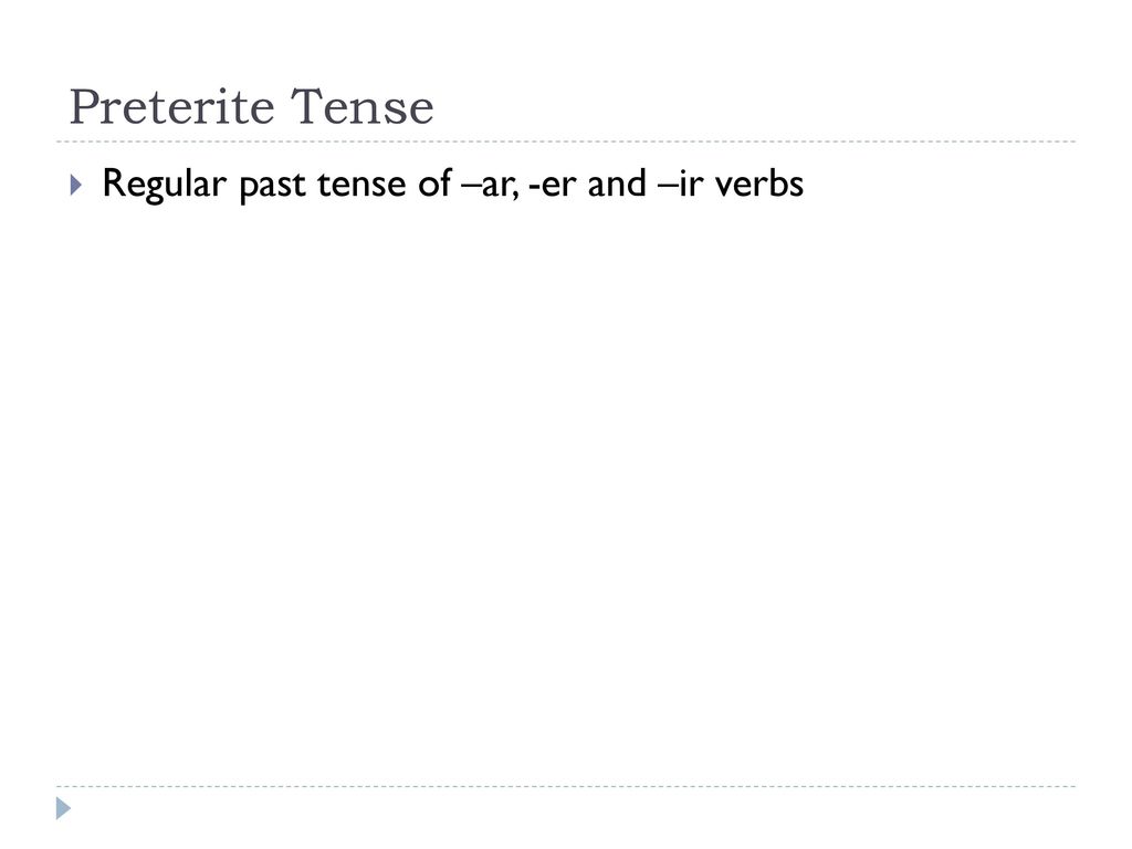 Preterite Tense Regular past tense of –ar, -er and –ir verbs