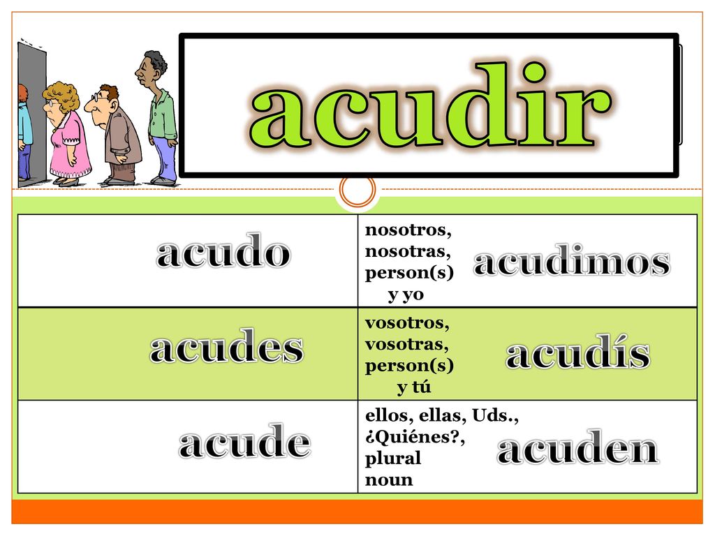 acudir to attend acudo acudes acudís acude acuden acudimos nosotros,