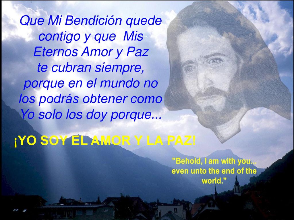 Que Mi Bendición quede contigo y que Mis Eternos Amor y Paz te cubran siempre, porque en el mundo no los podrás obtener como Yo solo los doy porque...