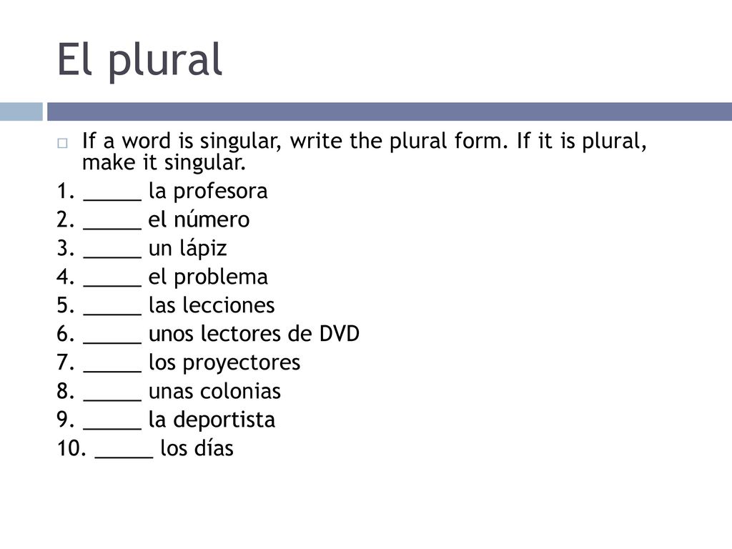 El plural If a word is singular, write the plural form. If it is plural, make it singular. 1. _____ la profesora.