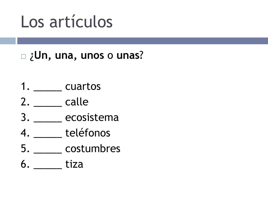 Los artículos ¿Un, una, unos o unas 1. _____ cuartos 2. _____ calle