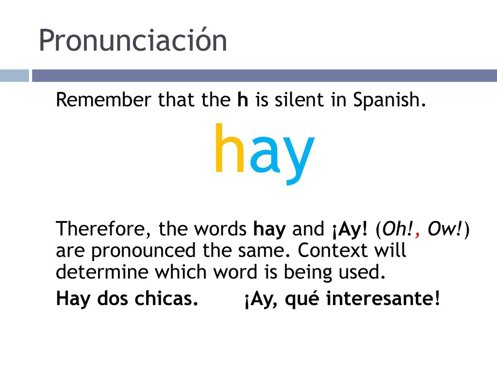 hay Pronunciación Remember that the h is silent in Spanish.