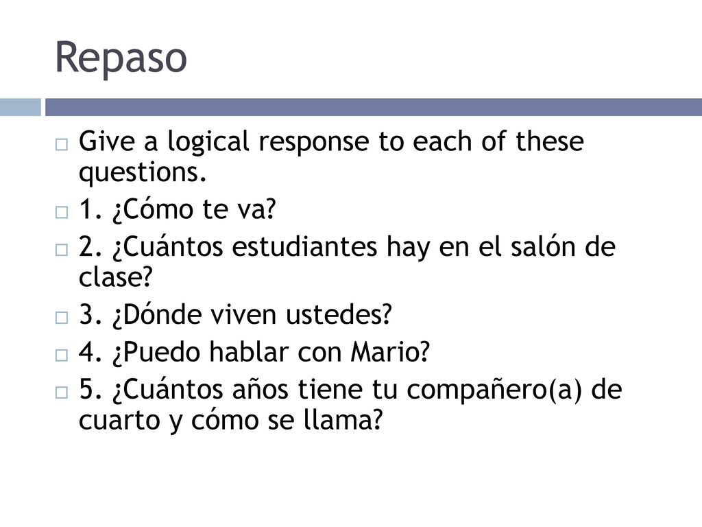 Repaso Give a logical response to each of these questions.