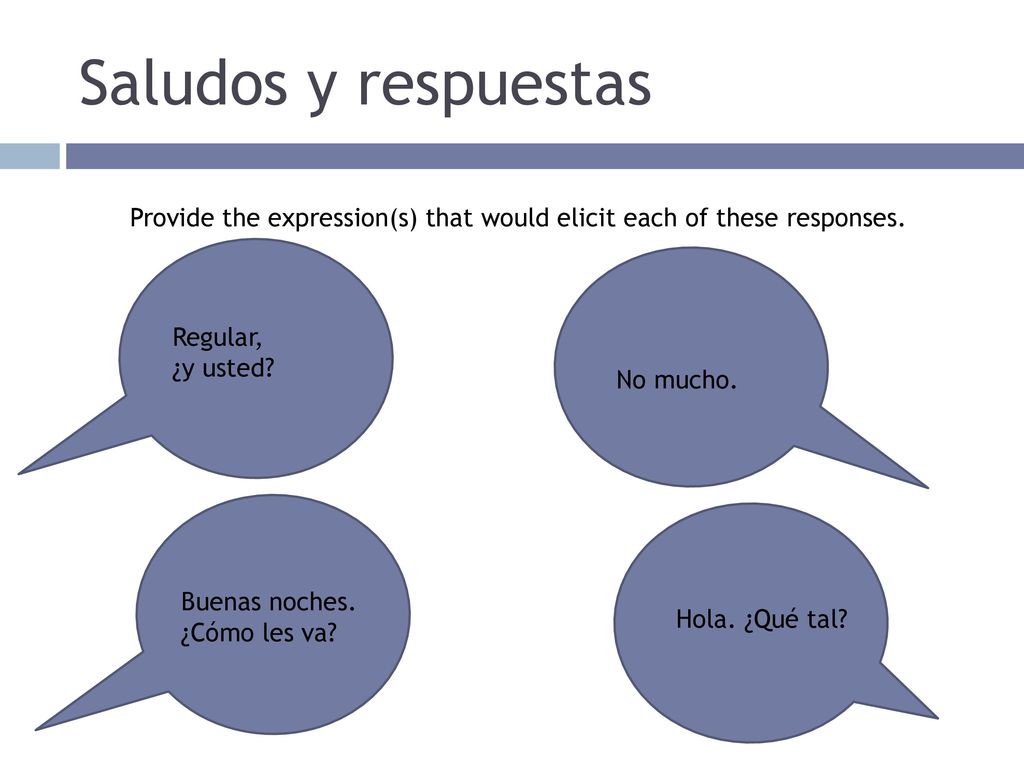 Saludos y respuestas Provide the expression(s) that would elicit each of these responses. Regular,
