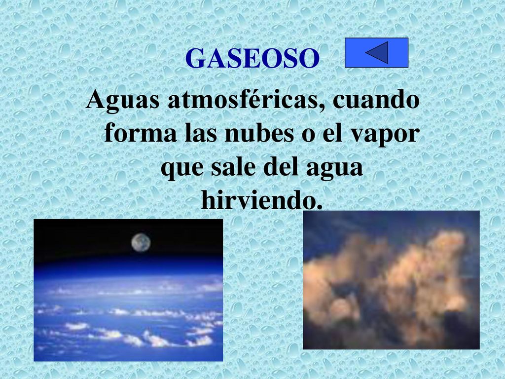 GASEOSO Aguas atmosféricas, cuando forma las nubes o el vapor que sale del agua hirviendo.