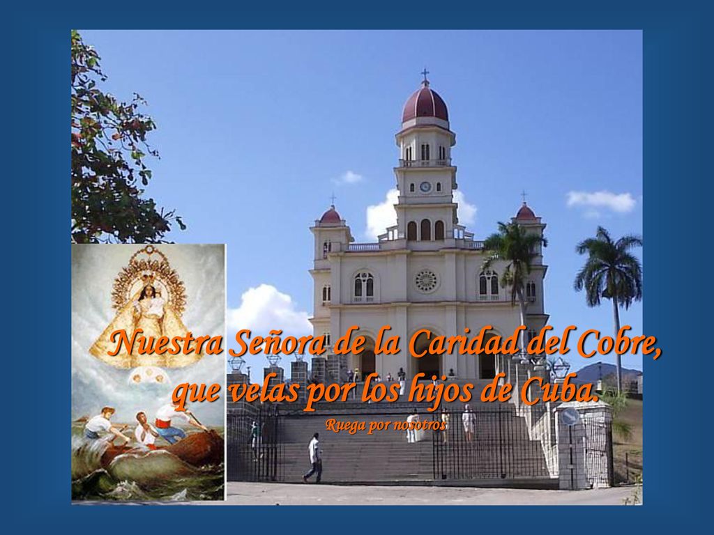 Nuestra Señora de la Caridad del Cobre, que velas por los hijos de Cuba. Ruega por nosotros