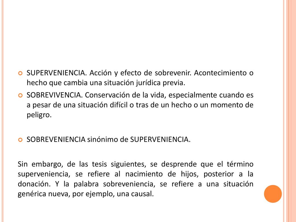 SUPERVENIENCIA. Acción y efecto de sobrevenir. Acontecimiento o hecho que cambia una situación jurídica previa.