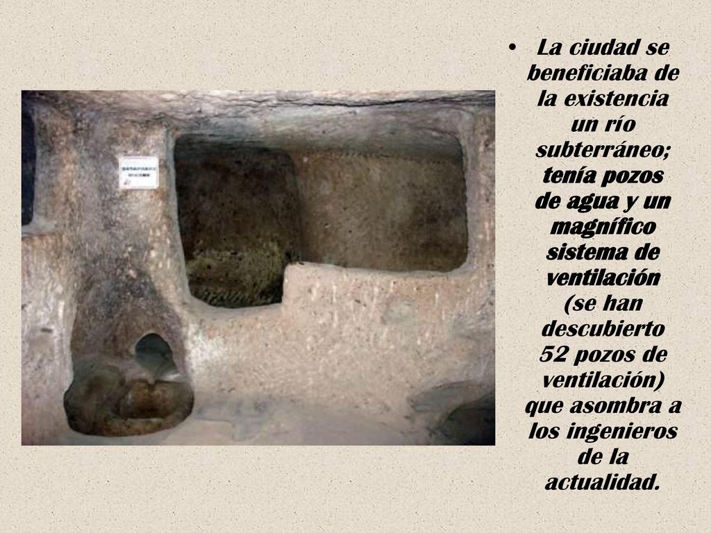 La ciudad se beneficiaba de la existencia un río subterráneo; tenía pozos de agua y un magnífico sistema de ventilación (se han descubierto 52 pozos de ventilación) que asombra a los ingenieros de la actualidad.