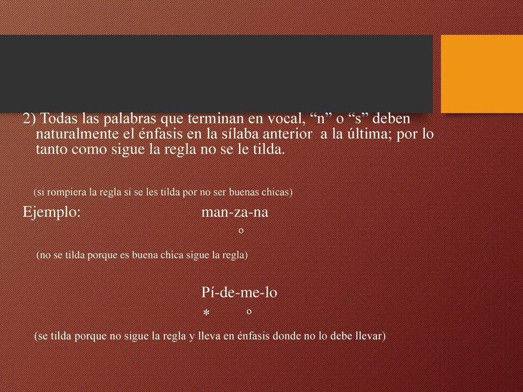 2) Todas las palabras que terminan en vocal, n o s deben naturalmente el énfasis en la sílaba anterior a la última; por lo tanto como sigue la regla no se le tilda.