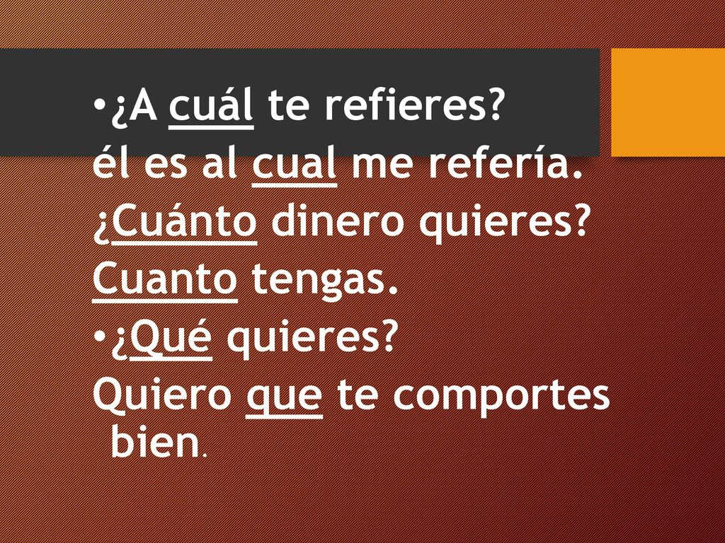¿A cuál te refieres él es al cual me refería. ¿Cuánto dinero quieres Cuanto tengas. ¿Qué quieres