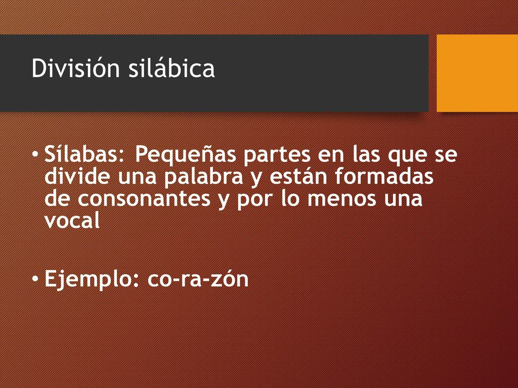 División silábica Sílabas: Pequeñas partes en las que se divide una palabra y están formadas de consonantes y por lo menos una vocal.