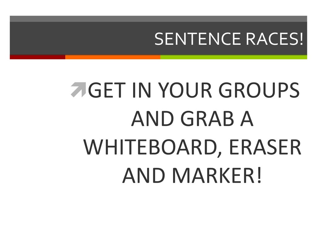 GET IN YOUR GROUPS AND GRAB A WHITEBOARD, ERASER AND MARKER!