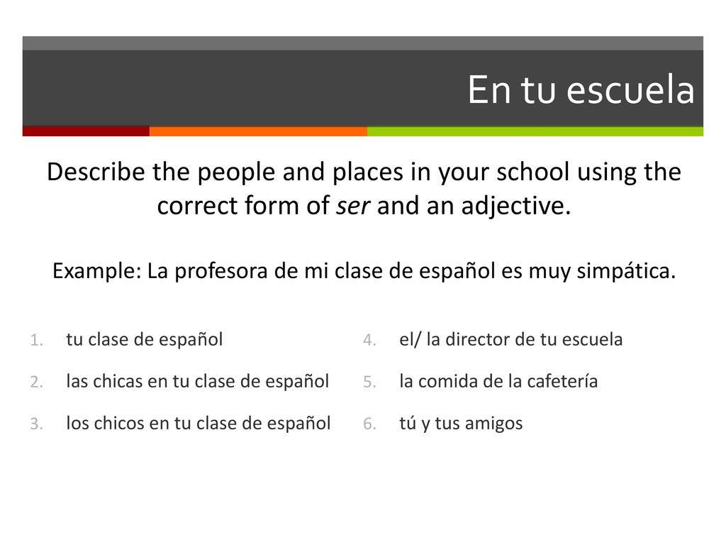 Example: La profesora de mi clase de español es muy simpática.