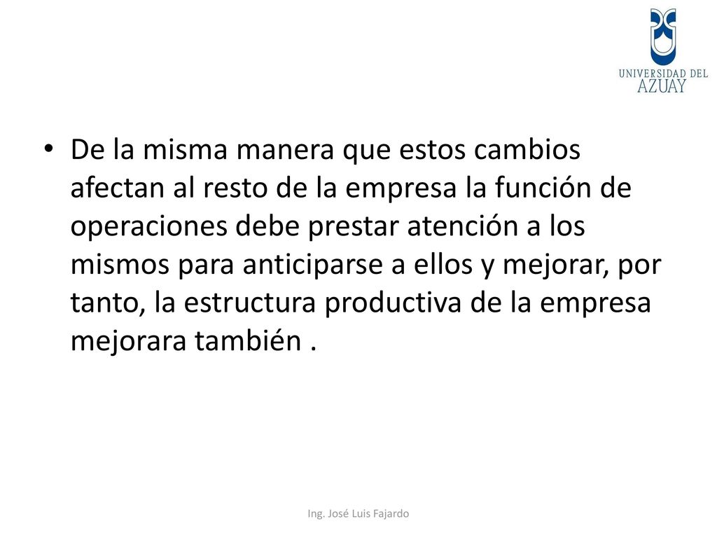 De la misma manera que estos cambios afectan al resto de la empresa la función de operaciones debe prestar atención a los mismos para anticiparse a ellos y mejorar, por tanto, la estructura productiva de la empresa mejorara también .