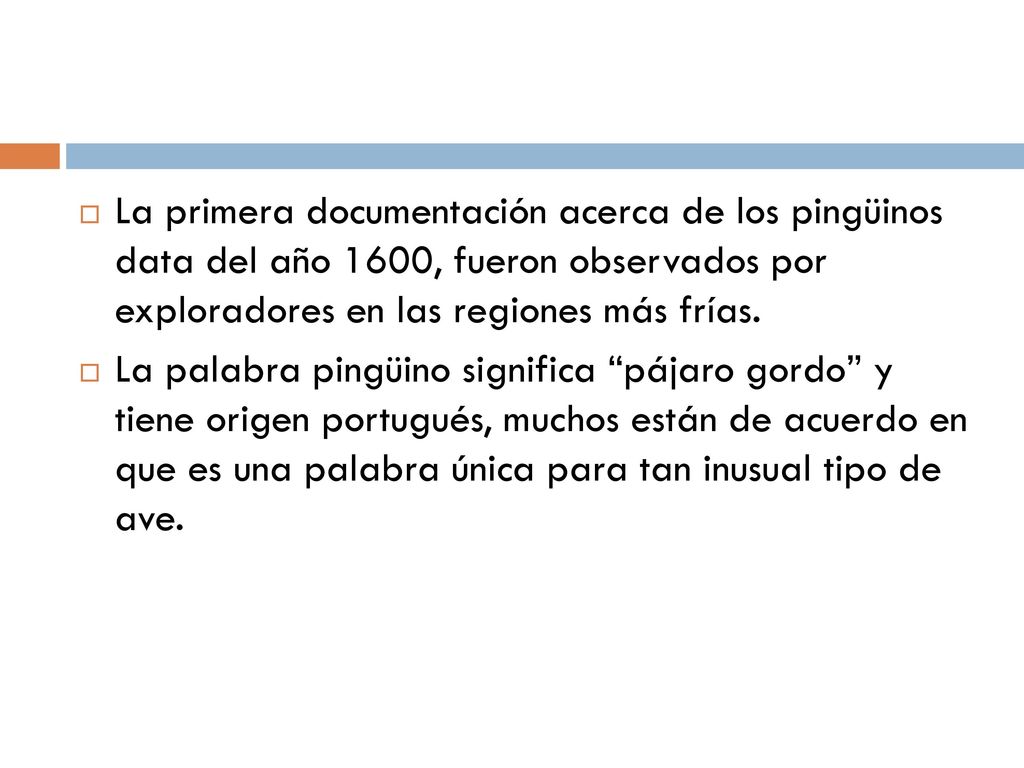 La primera documentación acerca de los pingüinos data del año 1600, fueron observados por exploradores en las regiones más frías.
