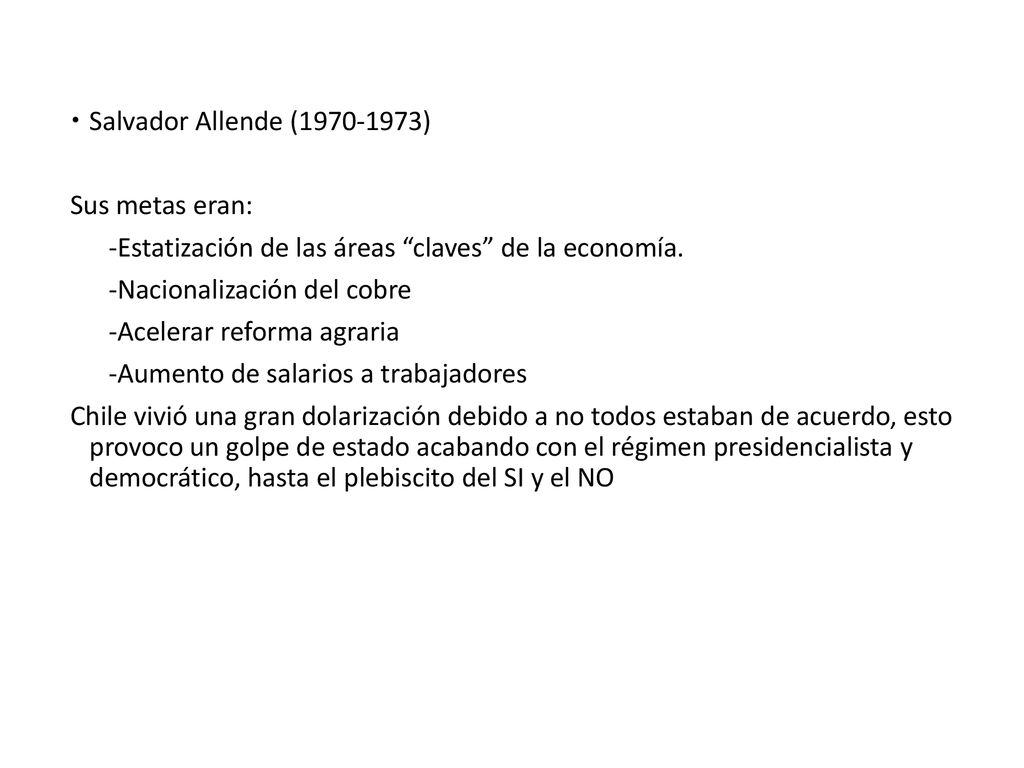 Salvador Allende ( ) Sus metas eran: -Estatización de las áreas claves de la economía. -Nacionalización del cobre.