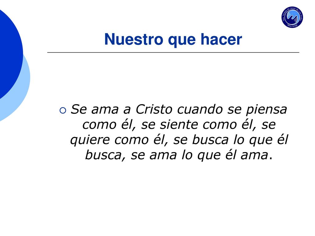 Nuestro que hacer Se ama a Cristo cuando se piensa como él, se siente como él, se quiere como él, se busca lo que él busca, se ama lo que él ama.