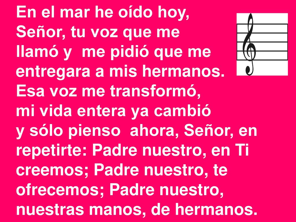 En el mar he oído hoy, Señor, tu voz que me. llamó y me pidió que me. entregara a mis hermanos. Esa voz me transformó,