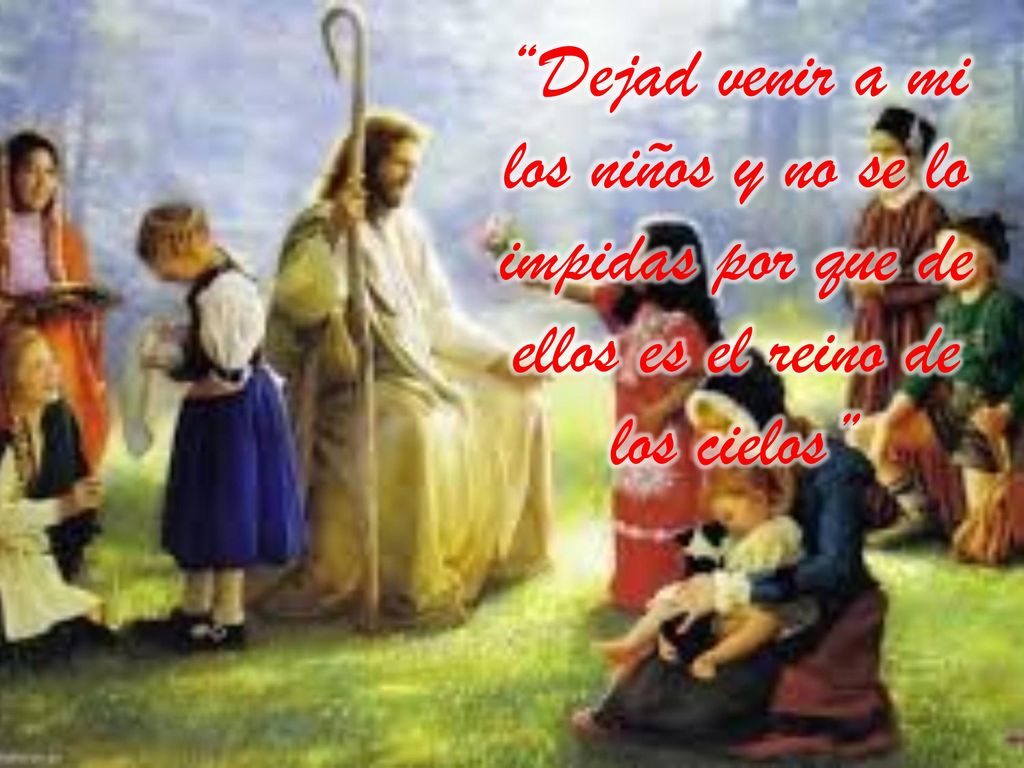 Dejad venir a mi los niños y no se lo impidas por que de ellos es el reino de los cielos