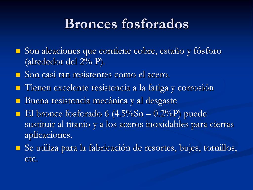 Bronces fosforados Son aleaciones que contiene cobre, estaño y fósforo (alrededor del 2% P). Son casi tan resistentes como el acero.