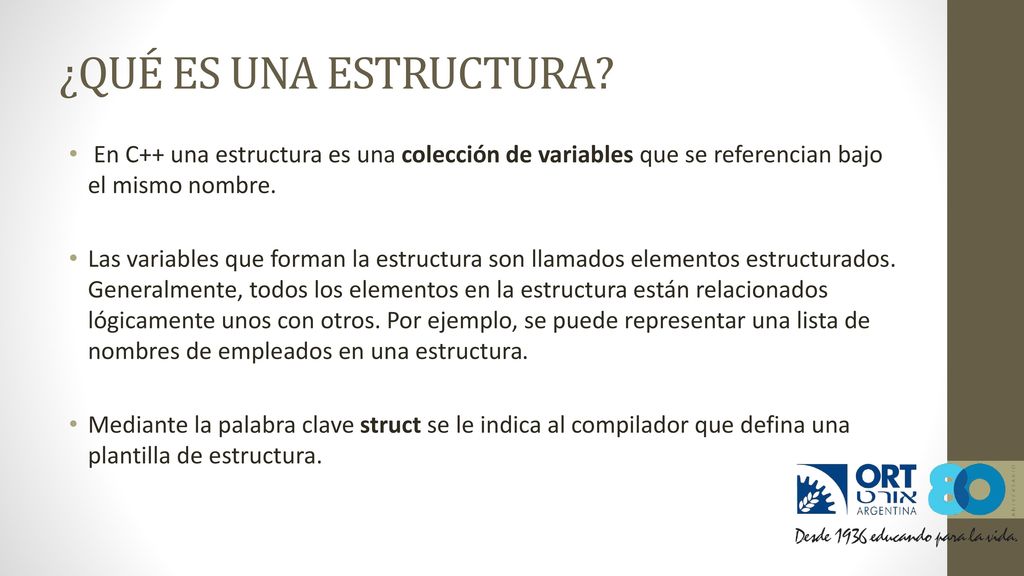 ¿QUÉ ES UNA ESTRUCTURA En C++ una estructura es una colección de variables que se referencian bajo el mismo nombre.