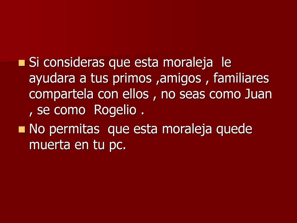 Si consideras que esta moraleja le ayudara a tus primos ,amigos , familiares compartela con ellos , no seas como Juan , se como Rogelio .