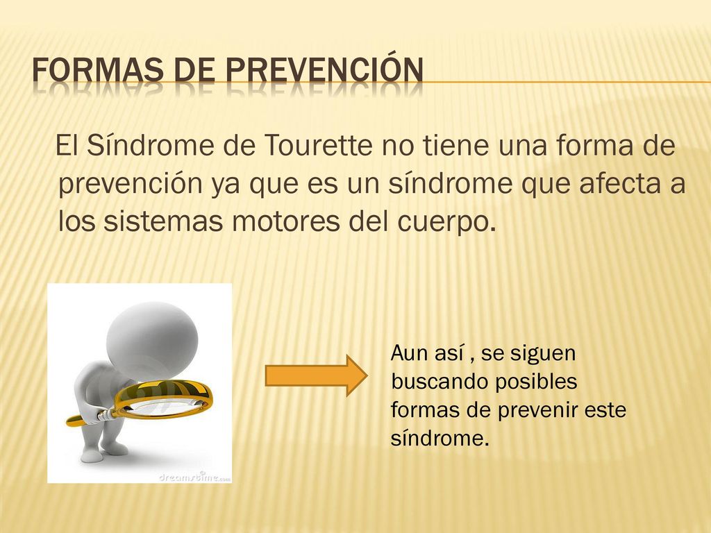 Formas de prevención El Síndrome de Tourette no tiene una forma de prevención ya que es un síndrome que afecta a los sistemas motores del cuerpo.