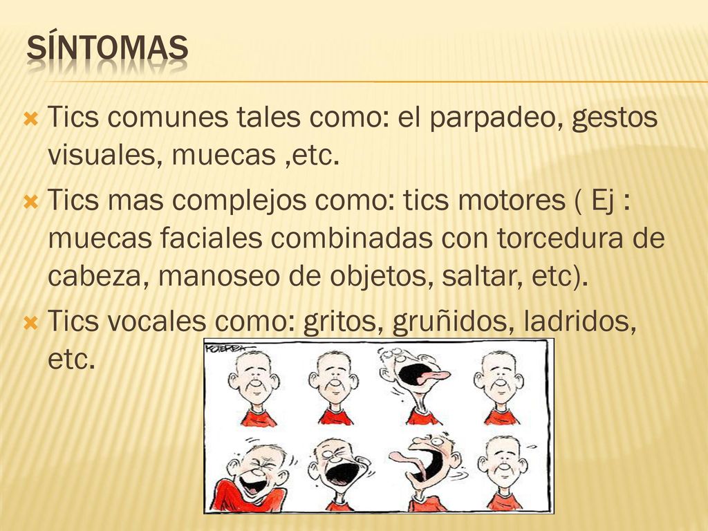Síntomas Tics comunes tales como: el parpadeo, gestos visuales, muecas ,etc.