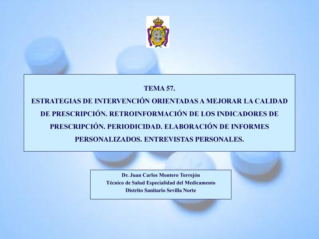 TEMA 57. ESTRATEGIAS DE INTERVENCIÓN ORIENTADAS A MEJORAR LA CALIDAD DE PRESCRIPCIÓN. RETROINFORMACIÓN DE LOS INDICADORES DE PRESCRIPCIÓN. PERIODICIDAD. ELABORACIÓN DE INFORMES PERSONALIZADOS. ENTREVISTAS PERSONALES.