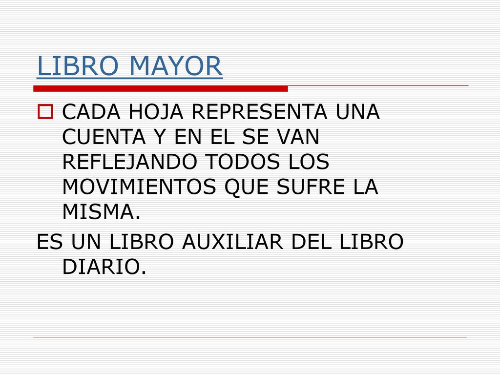 LIBRO MAYOR CADA HOJA REPRESENTA UNA CUENTA Y EN EL SE VAN REFLEJANDO TODOS LOS MOVIMIENTOS QUE SUFRE LA MISMA.