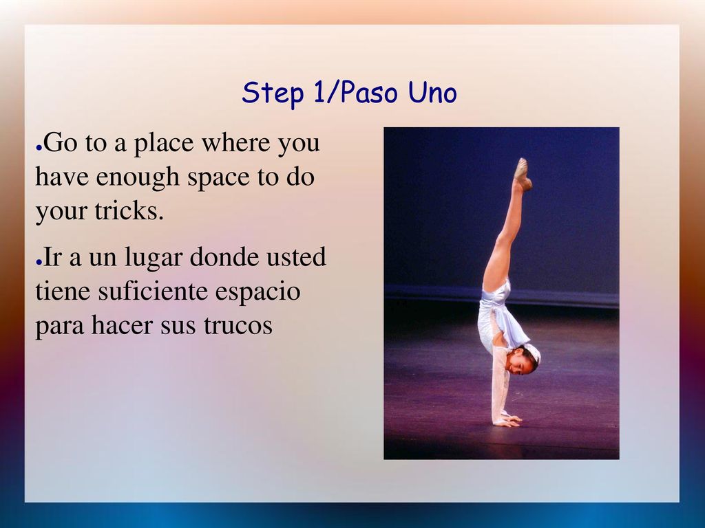 Step 1/Paso Uno Go to a place where you have enough space to do your tricks.