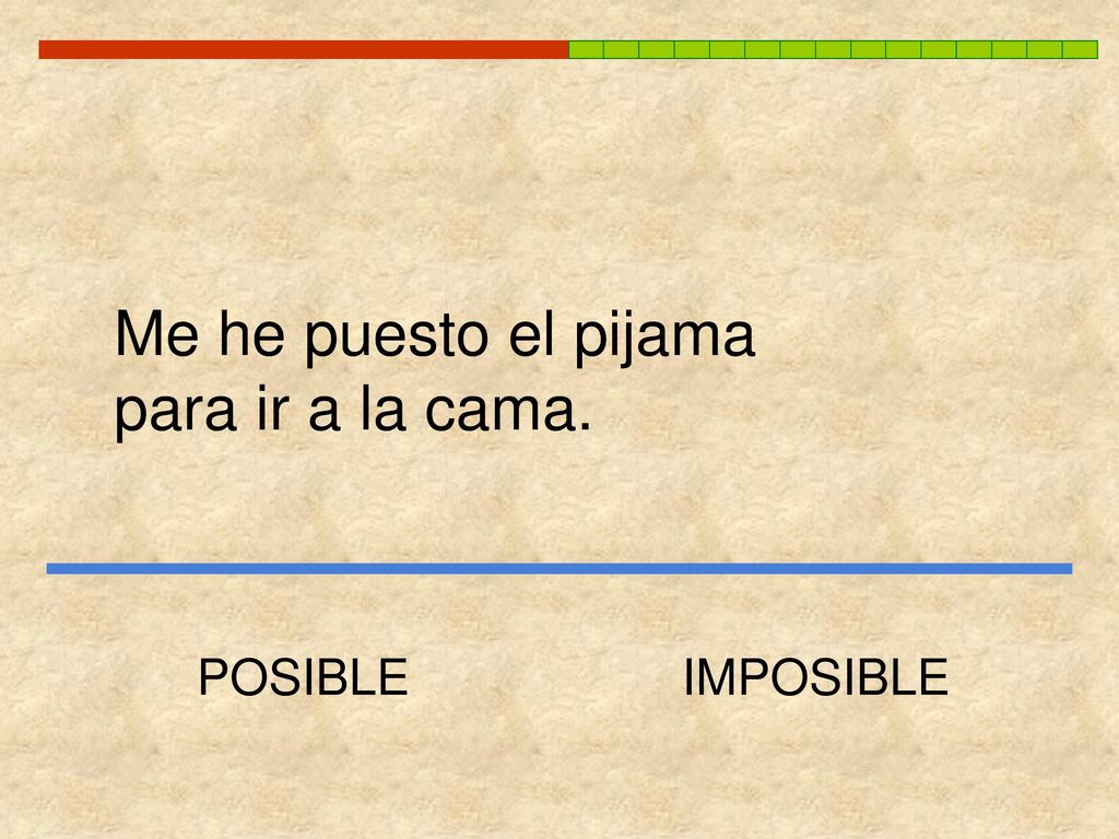 Me he puesto el pijama para ir a la cama. POSIBLE IMPOSIBLE