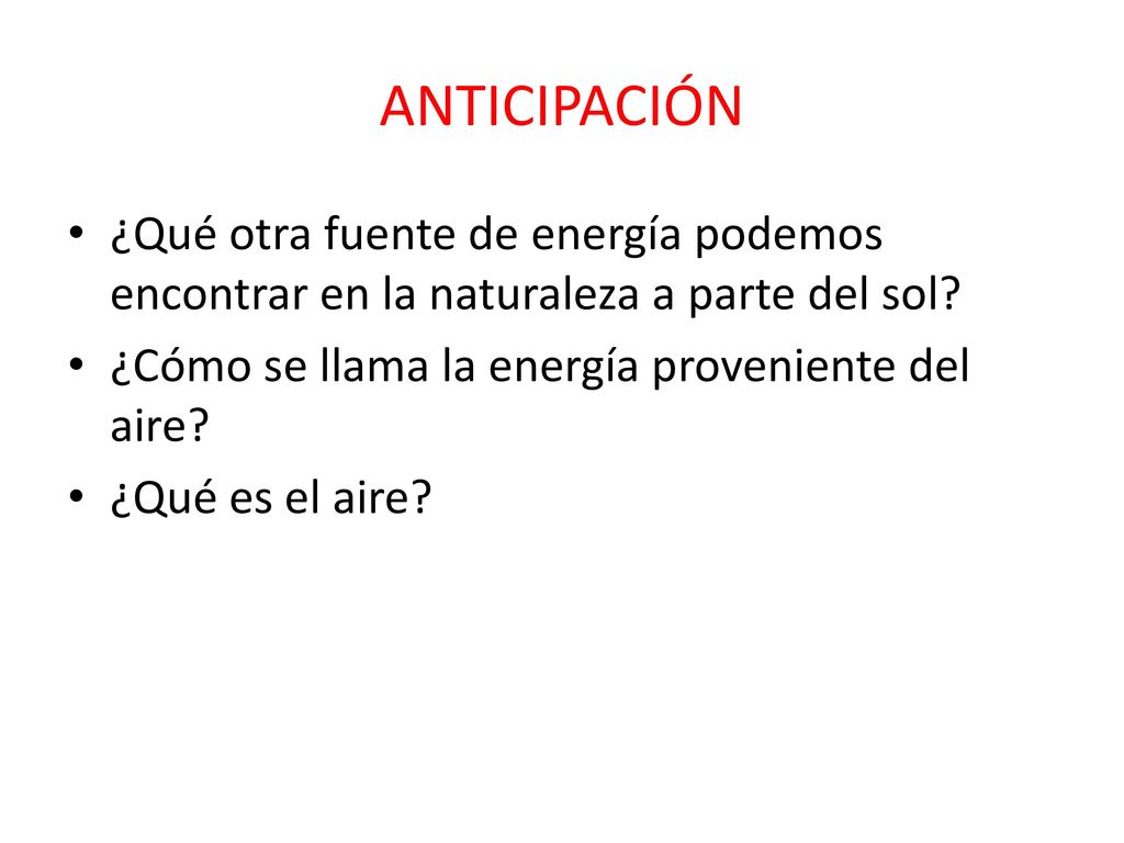 ANTICIPACIÓN ¿Qué otra fuente de energía podemos encontrar en la naturaleza a parte del sol ¿Cómo se llama la energía proveniente del aire