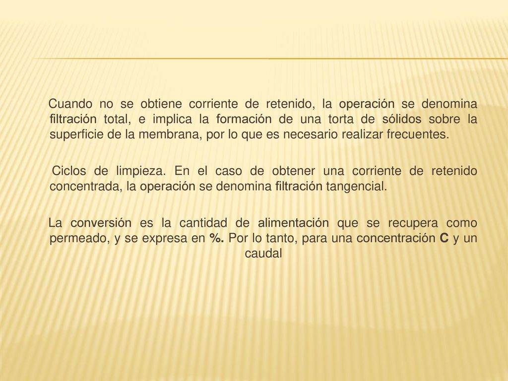 Cuando no se obtiene corriente de retenido, la operación se denomina filtración total, e implica la formación de una torta de sólidos sobre la superficie de la membrana, por lo que es necesario realizar frecuentes.