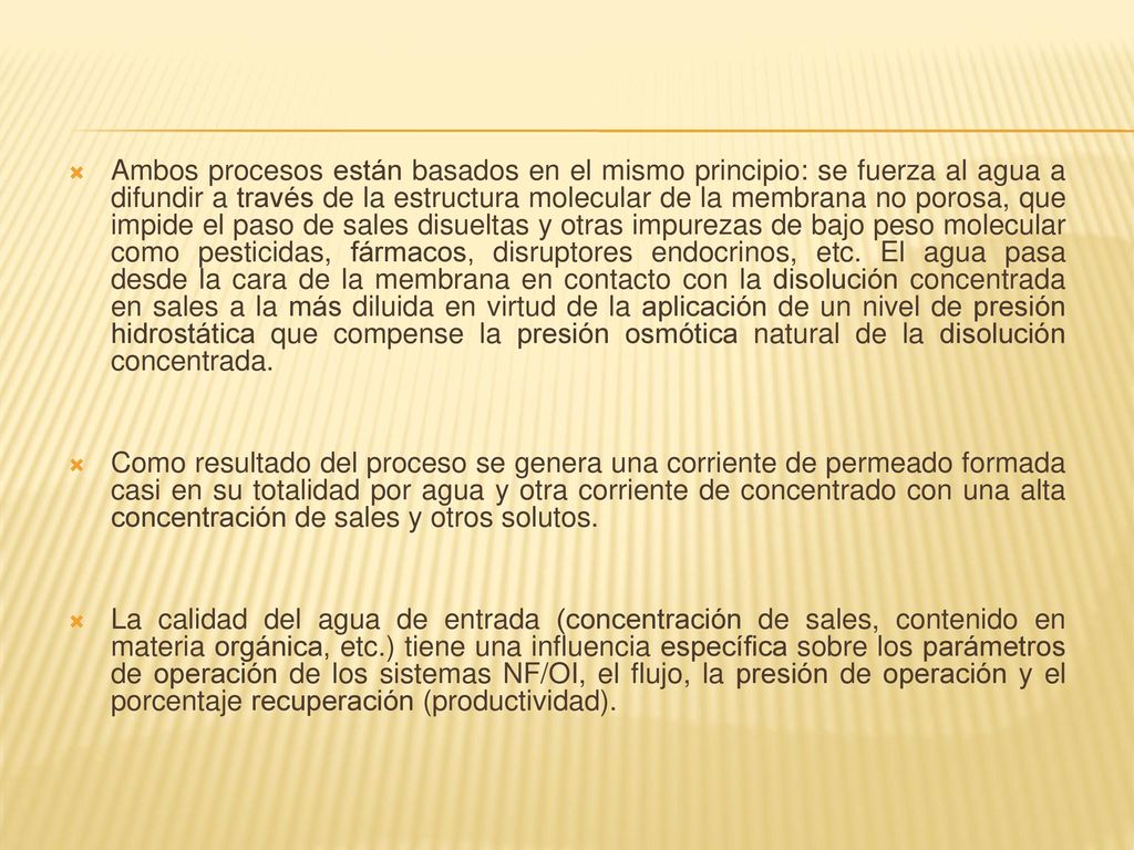 Ambos procesos están basados en el mismo principio: se fuerza al agua a difundir a través de la estructura molecular de la membrana no porosa, que impide el paso de sales disueltas y otras impurezas de bajo peso molecular como pesticidas, fármacos, disruptores endocrinos, etc. El agua pasa desde la cara de la membrana en contacto con la disolución concentrada en sales a la más diluida en virtud de la aplicación de un nivel de presión hidrostática que compense la presión osmótica natural de la disolución concentrada.