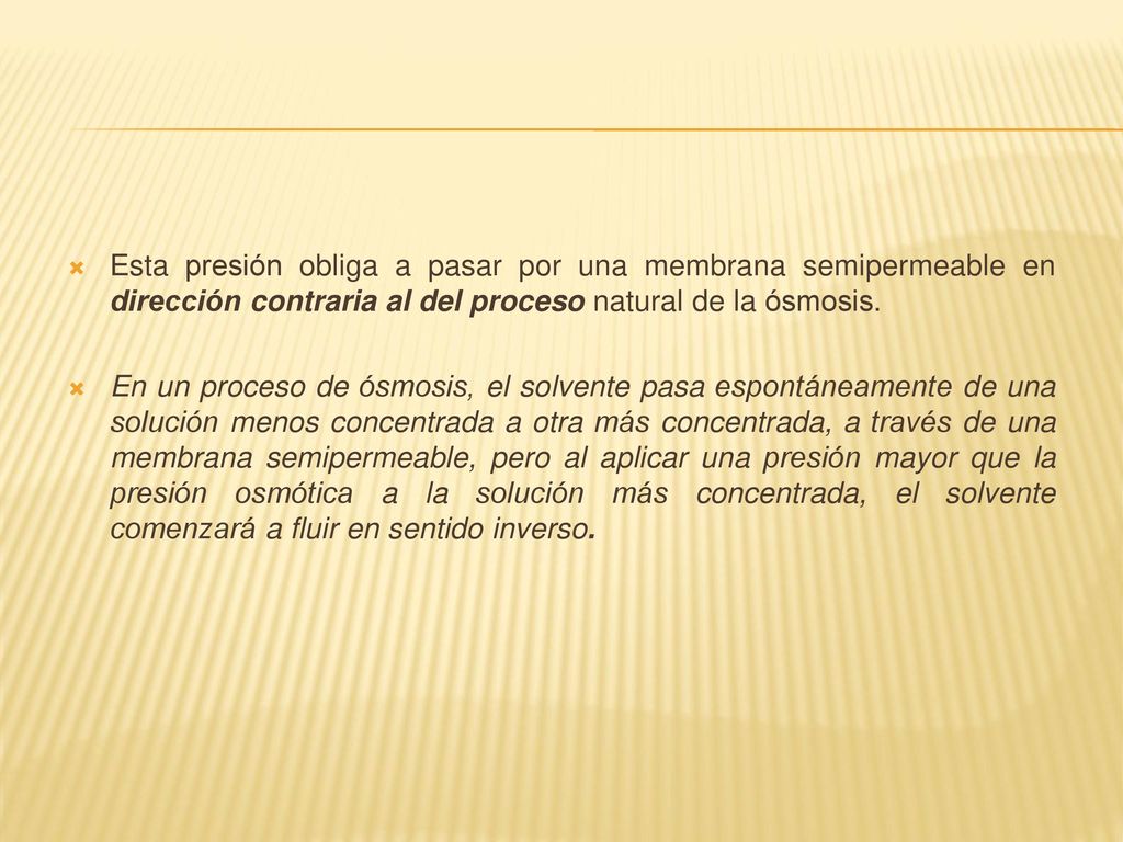 Esta presión obliga a pasar por una membrana semipermeable en dirección contraria al del proceso natural de la ósmosis.