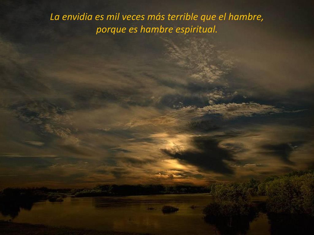 La envidia es mil veces más terrible que el hambre, porque es hambre espiritual.