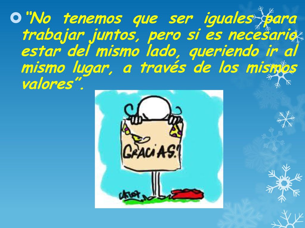 No tenemos que ser iguales para trabajar juntos, pero si es necesario estar del mismo lado, queriendo ir al mismo lugar, a través de los mismos valores .