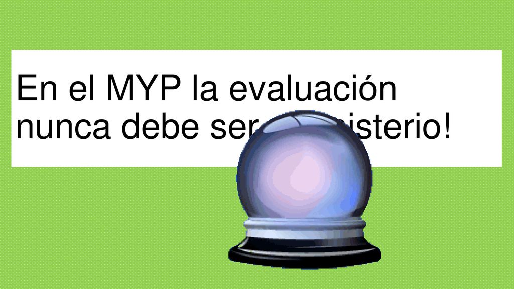 En el MYP la evaluación nunca debe ser un misterio!